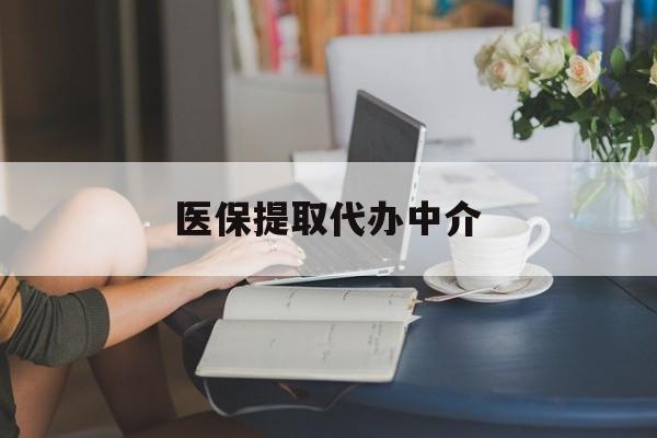 通辽医保提取代办中介(医保提取代办中介合法吗)