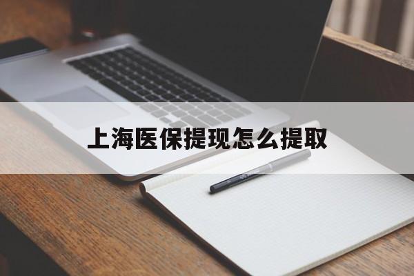 通辽上海医保提现怎么提取(上海医保提现怎么提取出来)