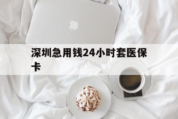 通辽深圳急用钱24小时套医保卡(急用钱周转就找微粒贷小额贷款)