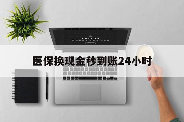 通辽医保换现金秒到账24小时(医保变现金)