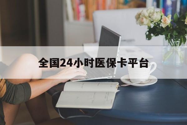 通辽全国24小时医保卡平台(医保24小时服务标志)