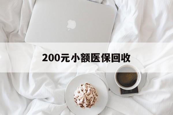 通辽200元小额医保回收(小额医保取现)