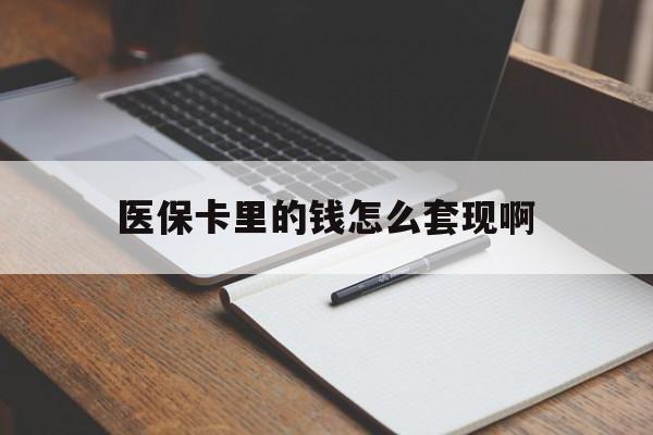 通辽医保卡里的钱怎么套现啊(医保卡的钱怎么套出来啊)