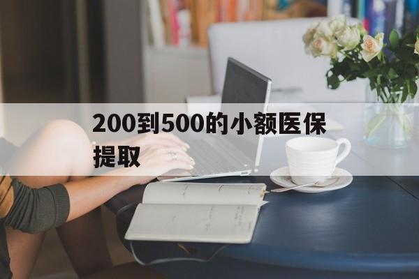 通辽200到500的小额医保提取(小额医保300以内提取)