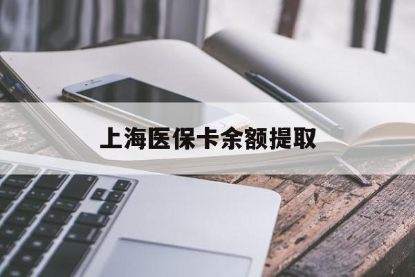 通辽上海医保卡余额提取(上海医保卡余额提取方法)