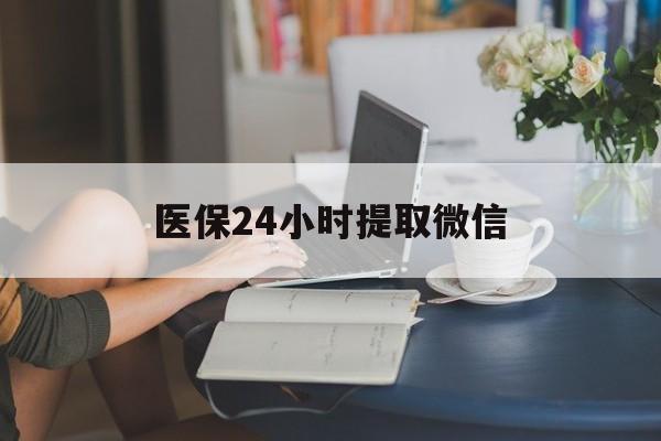 通辽医保24小时提取微信(医保线上提取)