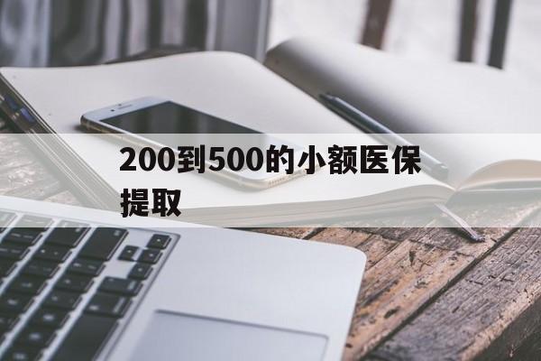 通辽200到500的小额医保提取(200到500的小额医保提取微信)