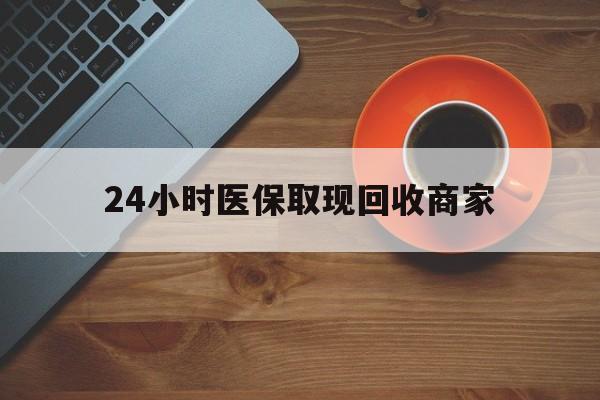 通辽24小时医保取现回收商家(求一个套医保卡的黄牛)