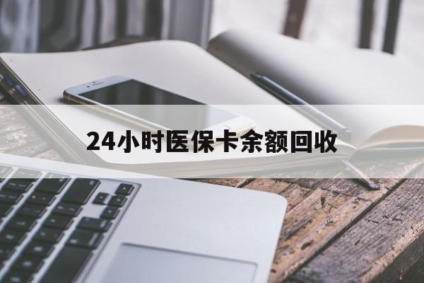 通辽24小时医保卡余额回收(24小时医保卡余额回收联系方式)
