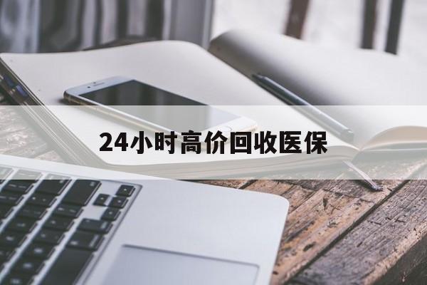 通辽24小时高价回收医保(24小时高价回收医保无锡)