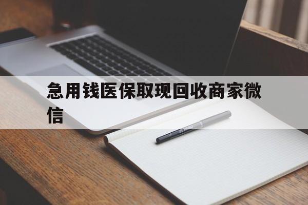 通辽急用钱医保取现回收商家微信(回收微信秒结账平台)