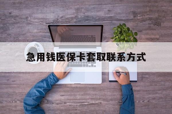 通辽急用钱医保卡套取联系方式(24小时套医保卡联系方式)