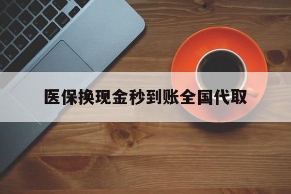 通辽医保换现金秒到账全国代取(医保卡换现金联系方式)