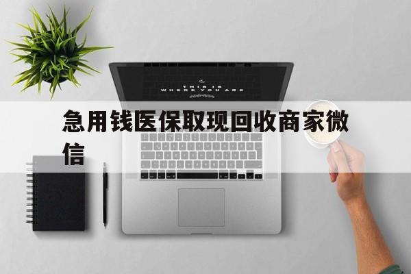 通辽急用钱医保取现回收商家微信(微信回收平台联系方式)