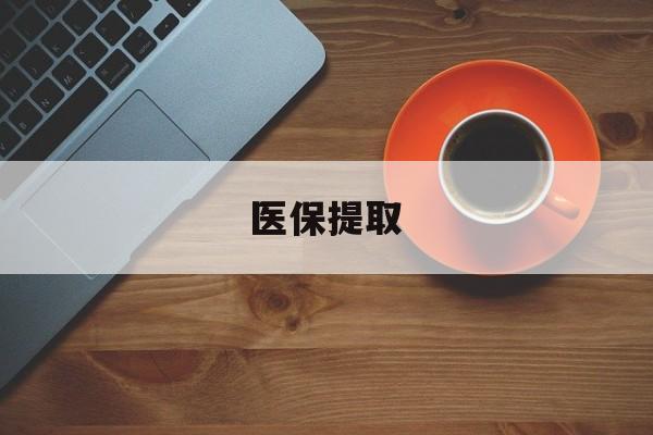 通辽医保提取(医保提取中介联系方式)