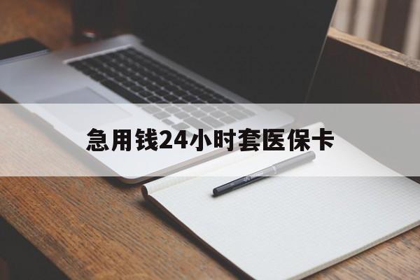 通辽急用钱24小时套医保卡(医保卡看病怎么报销)