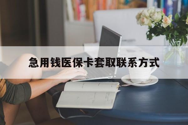 通辽急用钱医保卡套取联系方式(24小时在线套医保联系方式)