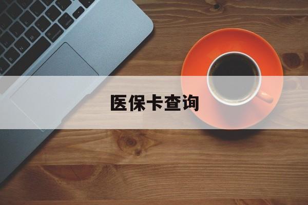 通辽医保卡查询(医保卡查询怎么查的)