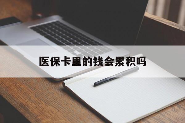 通辽医保卡里的钱会累积吗(医保卡账户的钱会累积么)